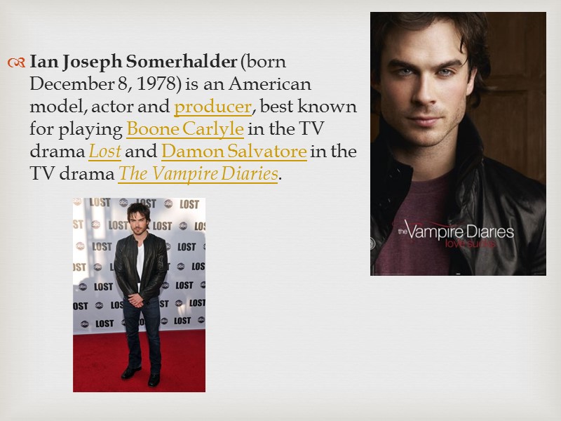 Ian Joseph Somerhalder (born December 8, 1978) is an American model, actor and producer,